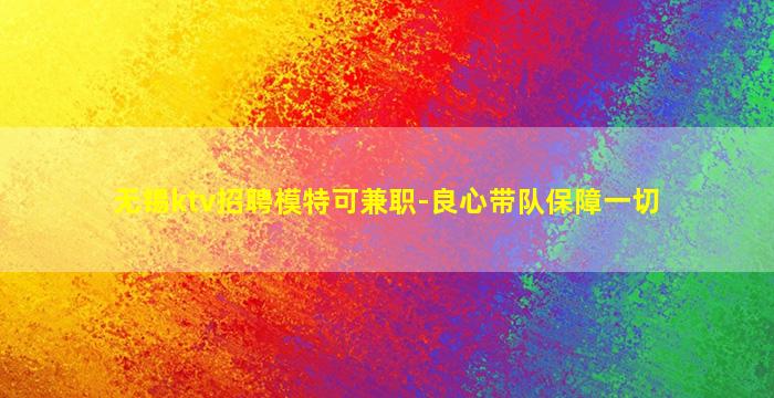 无锡ktv招聘模特可兼职-良心带队保障一切